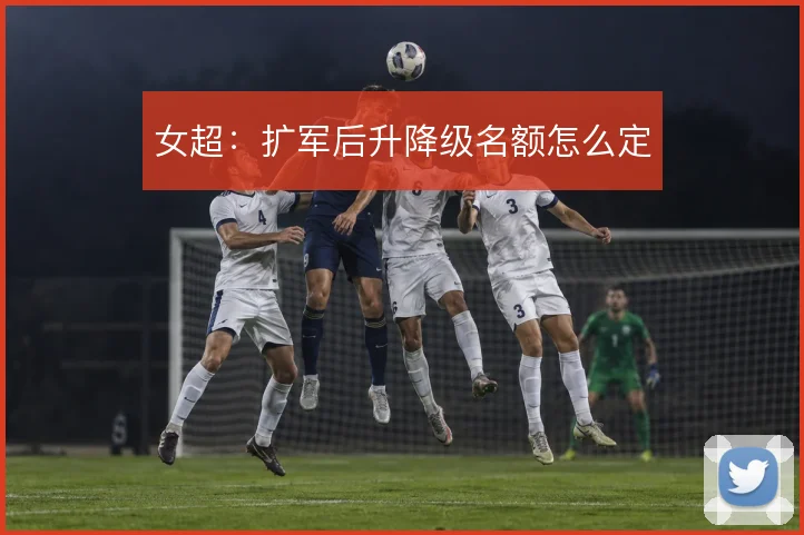 女超：扩军后升降级名额怎么定