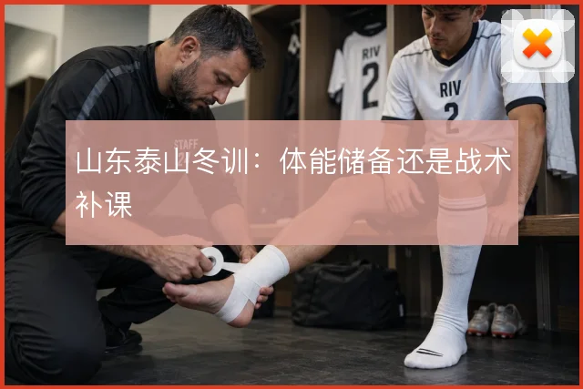 山东泰山冬训：体能储备还是战术补课