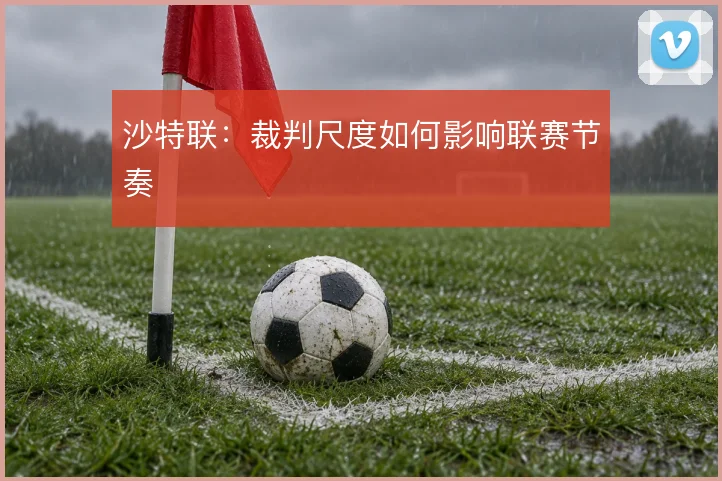沙特联:裁判尺度如何影响联赛节奏