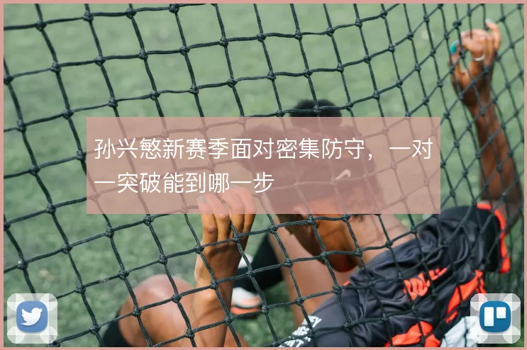 孙兴慜新赛季面对密集防守，一对一突破能到哪一步