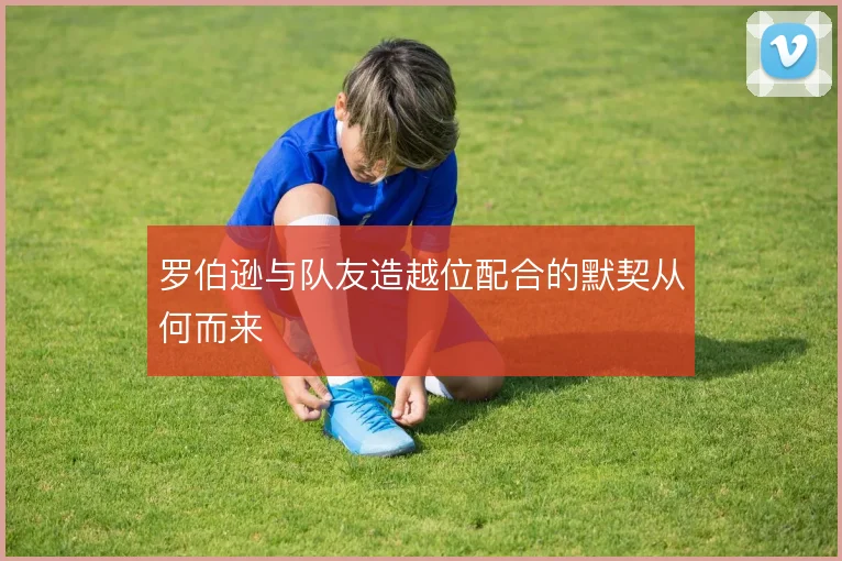 罗伯逊与队友造越位配合的默契从何而来