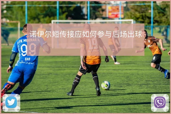 诺伊尔短传接应如何参与后场出球