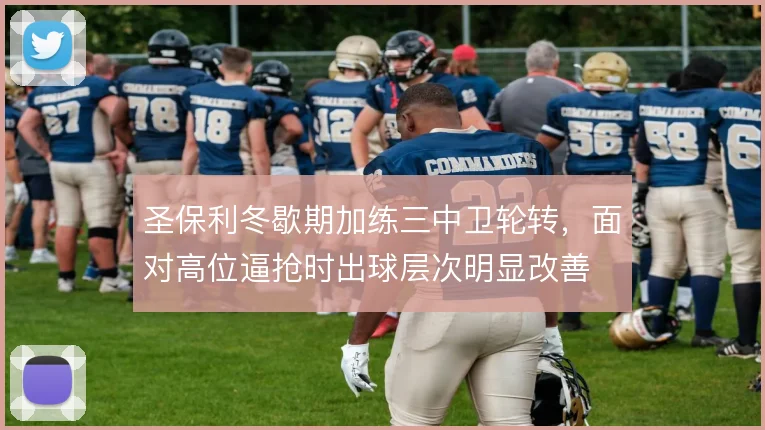 圣保利冬歇期加练三中卫轮转，面对高位逼抢时出球层次明显改善