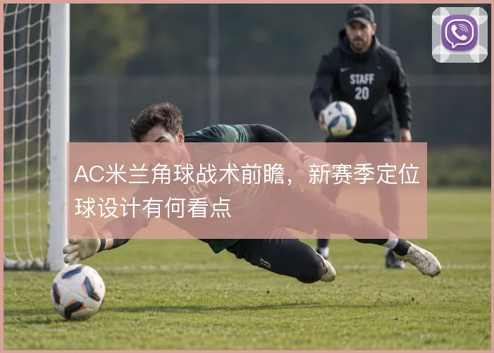 AC米兰角球战术前瞻，新赛季定位球设计有何看点