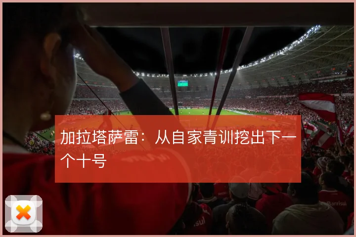 加拉塔萨雷:从自家青训挖出下一个十号