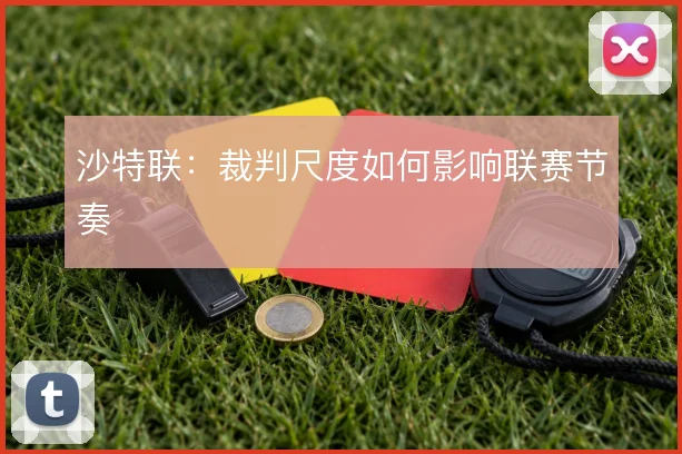 沙特联：裁判尺度如何影响联赛节奏