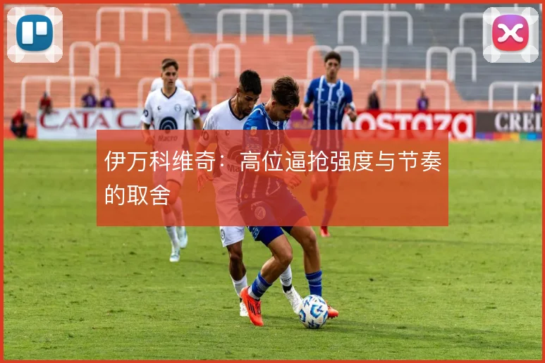 伊万科维奇:高位逼抢强度与节奏的取舍