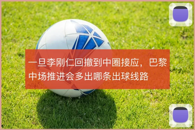 一旦李刚仁回撤到中圈接应，巴黎中场推进会多出哪条出球线路