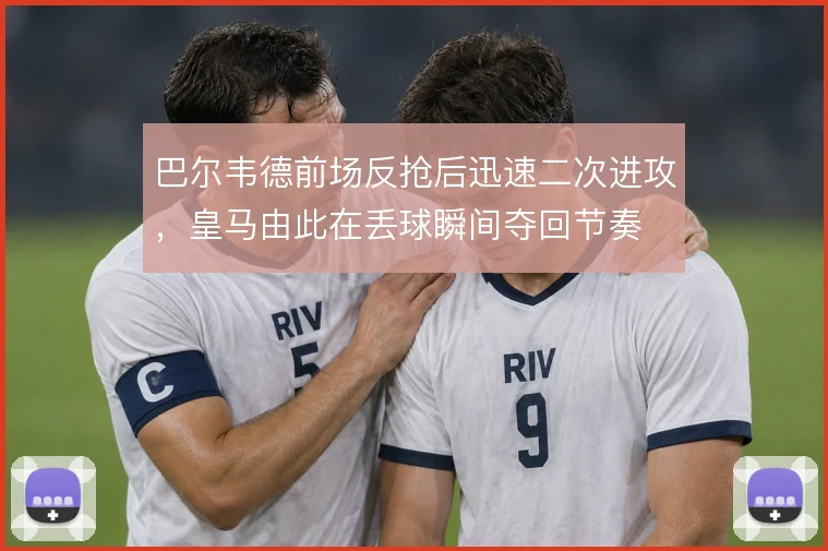 巴尔韦德前场反抢后迅速二次进攻，皇马由此在丢球瞬间夺回节奏