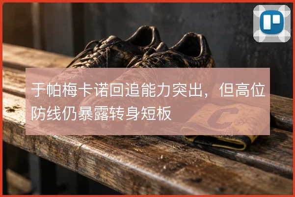于帕梅卡诺回追能力突出，但高位防线仍暴露转身短板