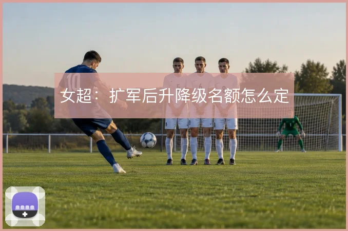 女超:扩军后升降级名额怎么定