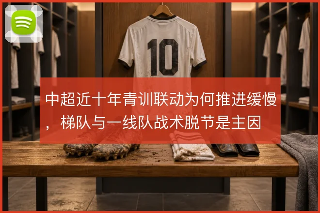 中超近十年青训联动为何推进缓慢，梯队与一线队战术脱节是主因