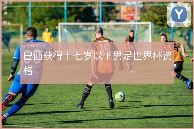 巴西获得十七岁以下男足世界杯资格