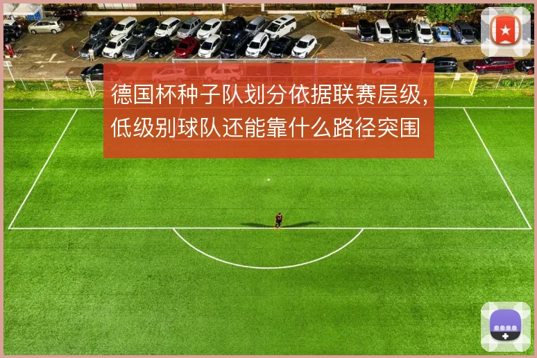 德国杯种子队划分依据联赛层级，低级别球队还能靠什么路径突围