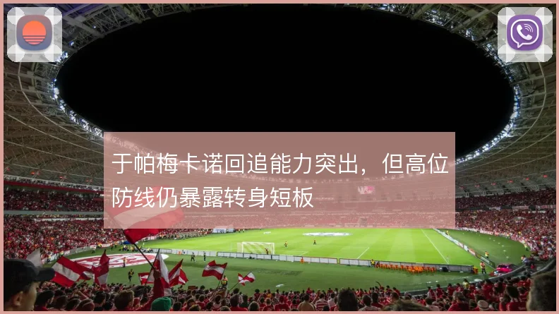 于帕梅卡诺回追能力突出，但高位防线仍暴露转身短板