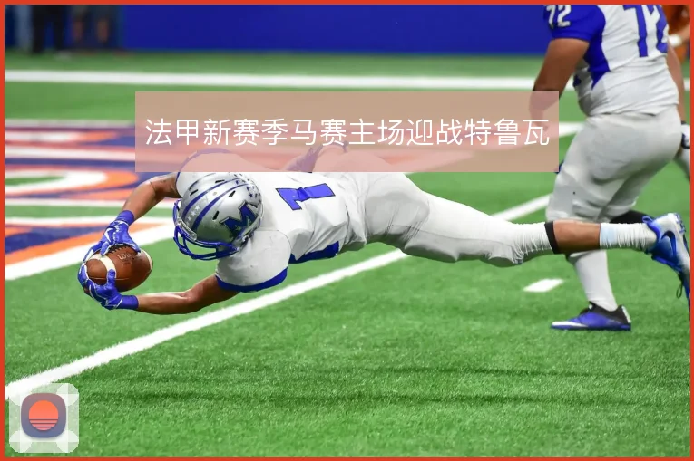 法甲新赛季马赛主场迎战特鲁瓦