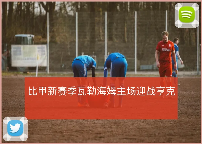 比甲新赛季瓦勒海姆主场迎战亨克