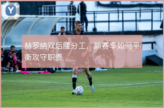 赫罗纳双后腰分工，新赛季如何平衡攻守职责