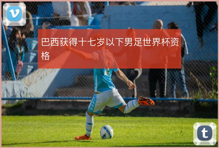 巴西获得十七岁以下男足世界杯资格