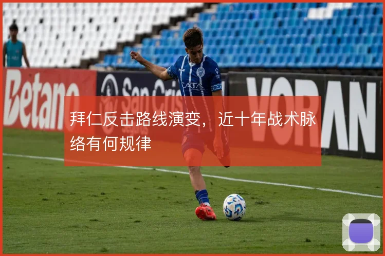 拜仁反击路线演变,近十年战术脉络有何规律