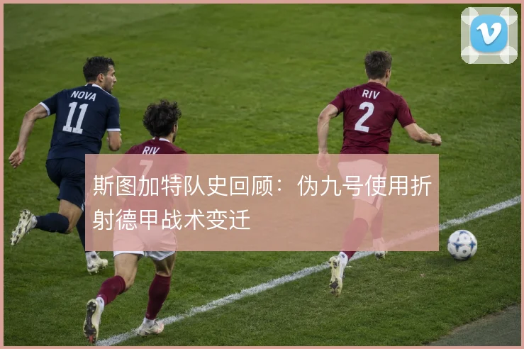 斯图加特队史回顾:伪九号使用折射德甲战术变迁