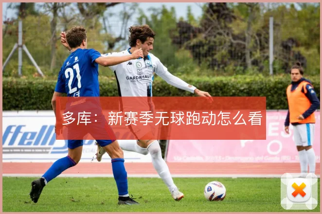 多库:新赛季无球跑动怎么看
