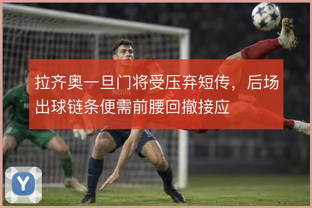拉齐奥一旦门将受压弃短传，后场出球链条便需前腰回撤接应