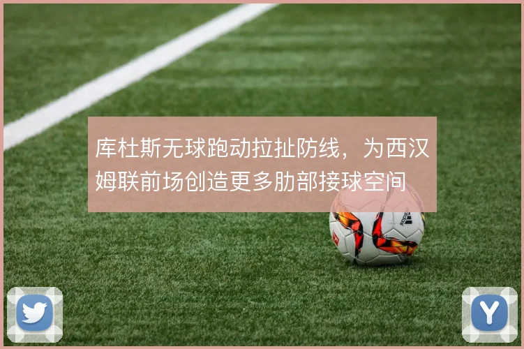 库杜斯无球跑动拉扯防线,为西汉姆联前场创造更多肋部接球空间